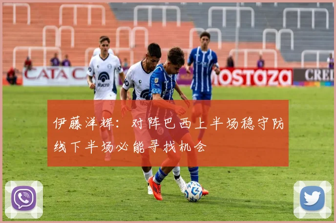 伊藤洋辉:对阵巴西上半场稳守防线下半场必能寻找机会