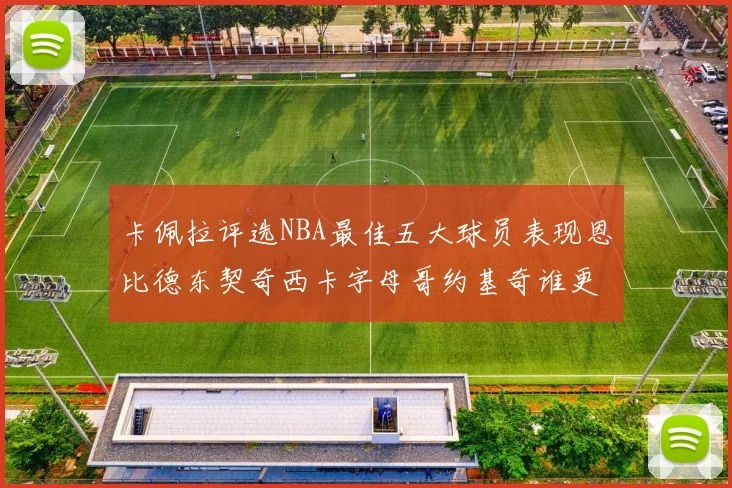 卡佩拉评选NBA最佳五大球员表现恩比德东契奇西卡字母哥约基奇谁更出色