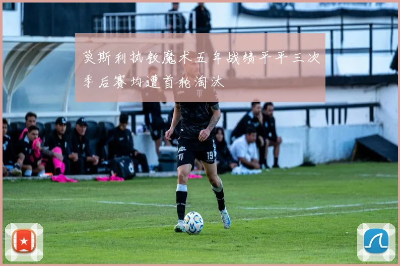 莫斯利执教魔术五年战绩平平三次季后赛均遭首轮淘汰