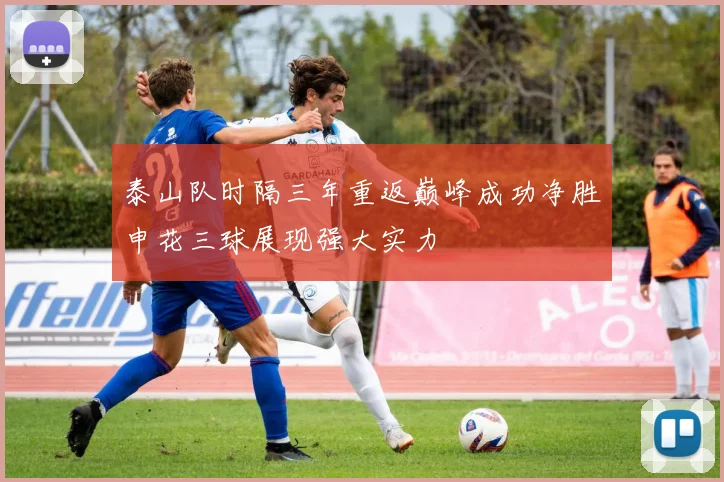 泰山队时隔三年重返巅峰成功净胜申花三球展现强大实力