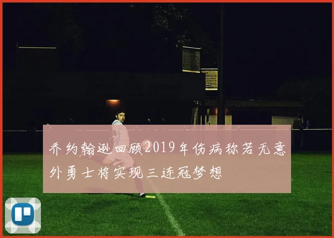 乔约翰逊回顾2019年伤病称若无意外勇士将实现三连冠梦想