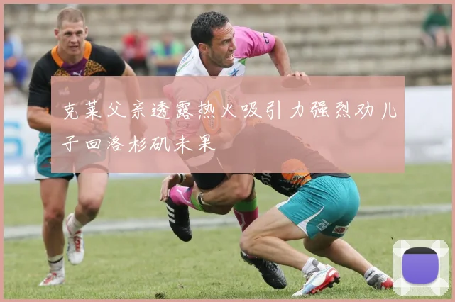 克莱父亲透露热火吸引力强烈劝儿子回洛杉矶未果